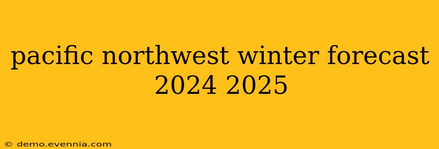 pacific northwest winter forecast 2024 2025