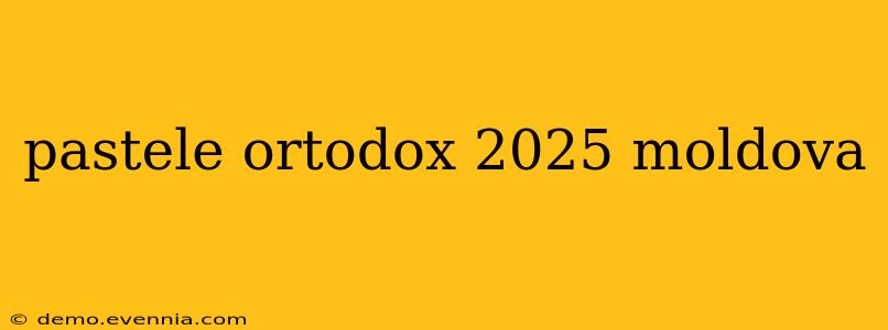 pastele ortodox 2025 moldova