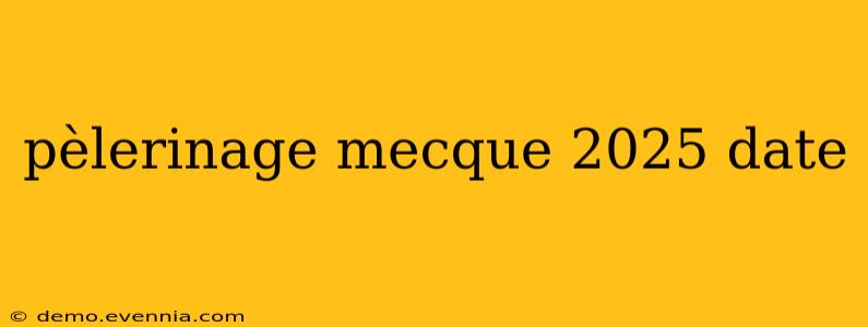 pèlerinage mecque 2025 date