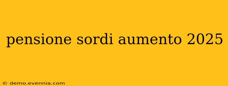 pensione sordi aumento 2025