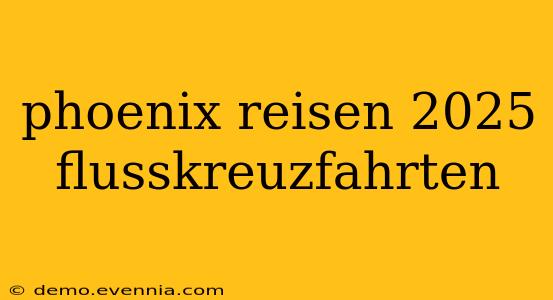 phoenix reisen 2025 flusskreuzfahrten