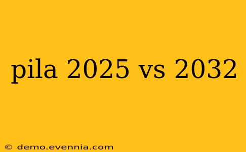 pila 2025 vs 2032