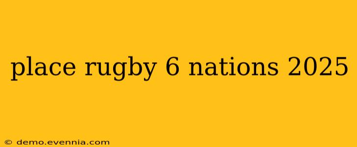 place rugby 6 nations 2025