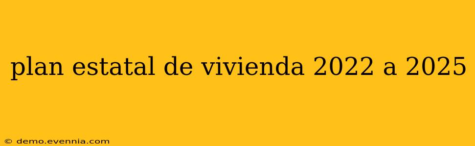 plan estatal de vivienda 2022 a 2025