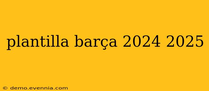 plantilla barça 2024 2025