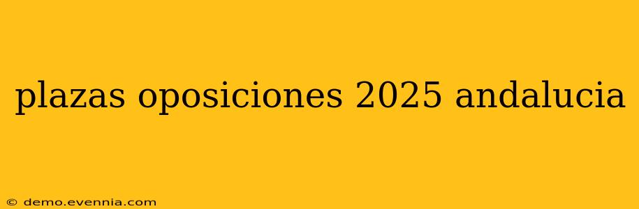 plazas oposiciones 2025 andalucia