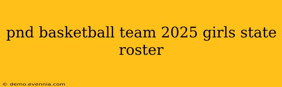 pnd basketball team 2025 girls state roster