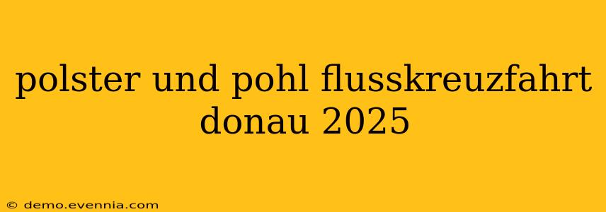 polster und pohl flusskreuzfahrt donau 2025