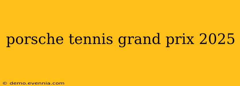 porsche tennis grand prix 2025