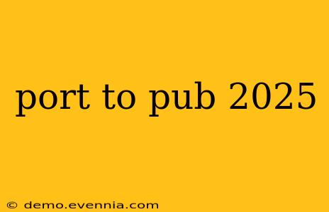 port to pub 2025