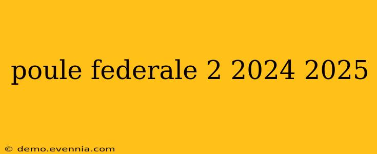 poule federale 2 2024 2025