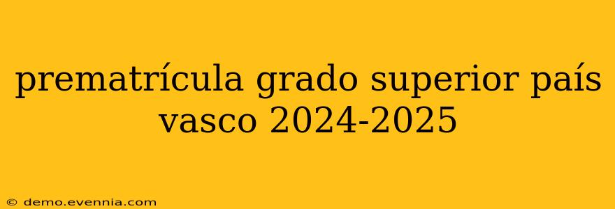 prematrícula grado superior país vasco 2024-2025