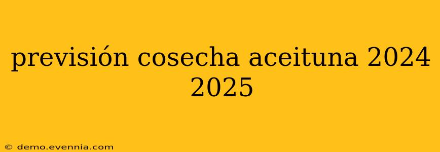 previsión cosecha aceituna 2024 2025