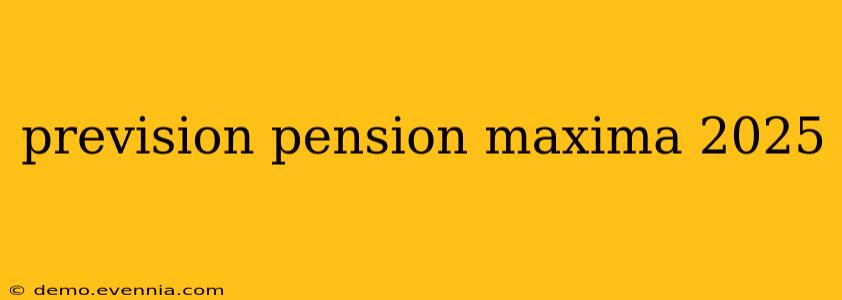 prevision pension maxima 2025