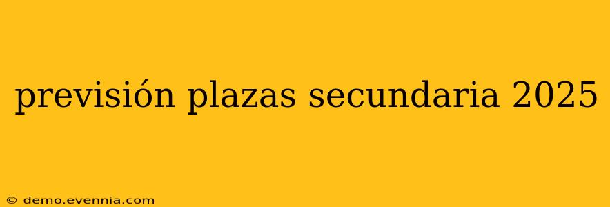 previsión plazas secundaria 2025