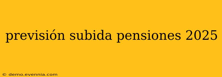 previsión subida pensiones 2025