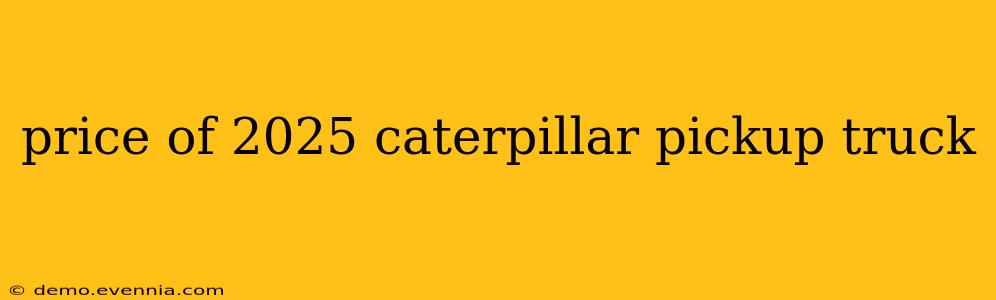 price of 2025 caterpillar pickup truck