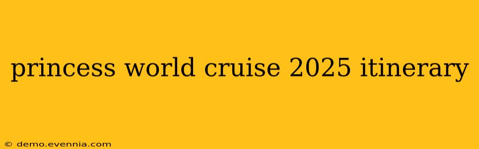 princess world cruise 2025 itinerary