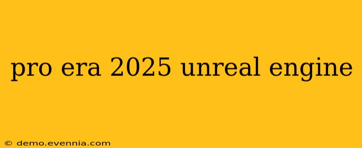 pro era 2025 unreal engine