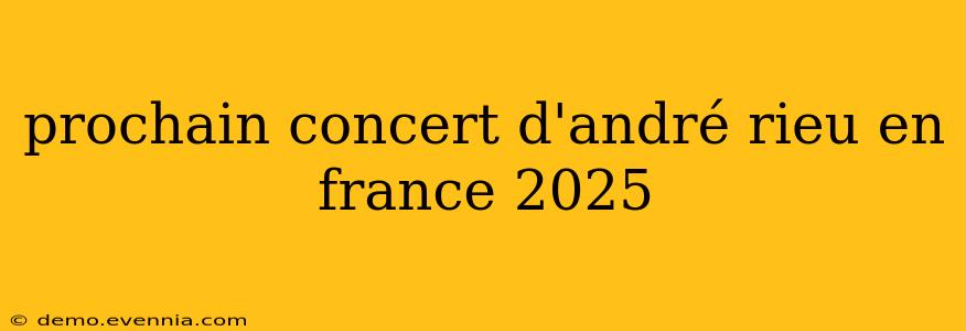 prochain concert d'andré rieu en france 2025