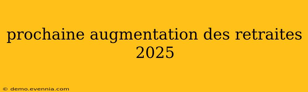 prochaine augmentation des retraites 2025