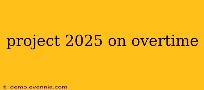 project 2025 on overtime