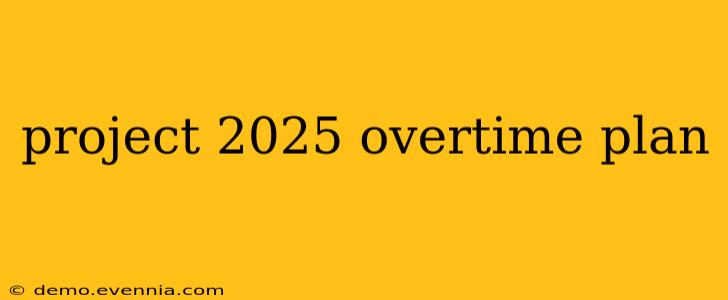 project 2025 overtime plan