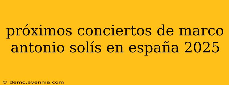 próximos conciertos de marco antonio solís en españa 2025