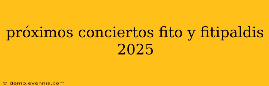 próximos conciertos fito y fitipaldis 2025