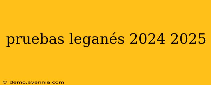 pruebas leganés 2024 2025