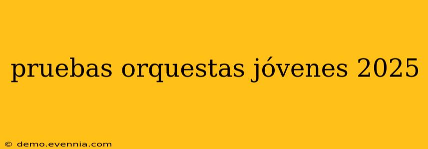 pruebas orquestas jóvenes 2025