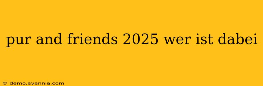 pur and friends 2025 wer ist dabei