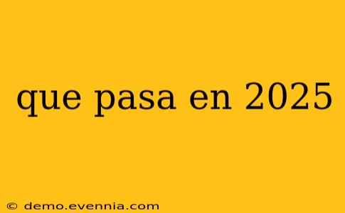 que pasa en 2025