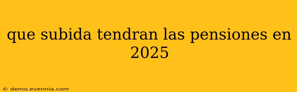 que subida tendran las pensiones en 2025