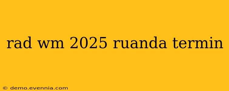 rad wm 2025 ruanda termin