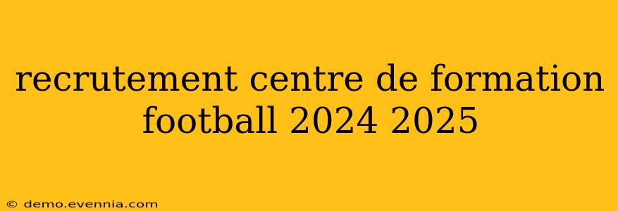 recrutement centre de formation football 2024 2025