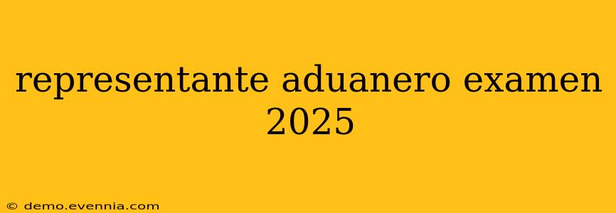 representante aduanero examen 2025