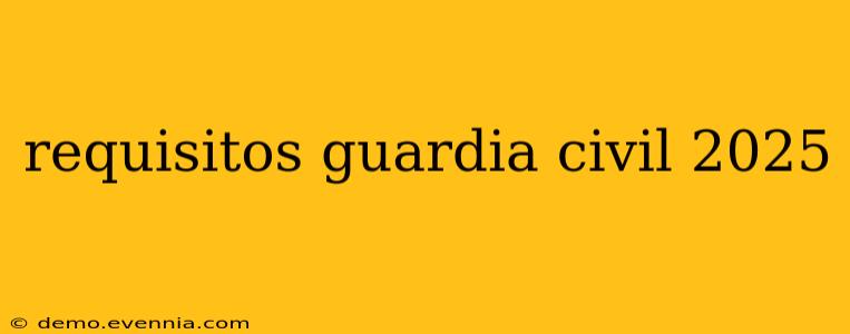 requisitos guardia civil 2025