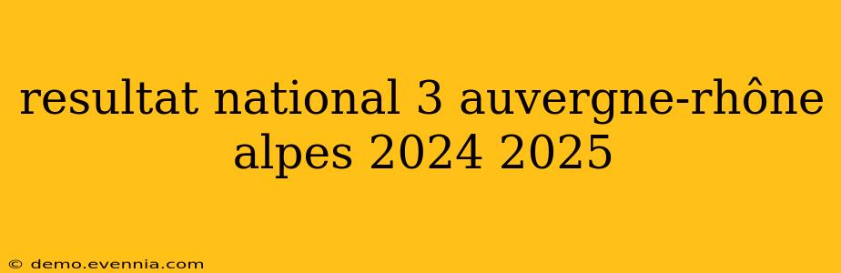 resultat national 3 auvergne-rhône alpes 2024 2025