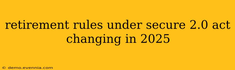 retirement rules under secure 2.0 act changing in 2025