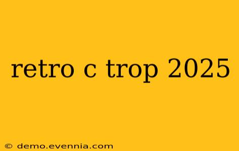 retro c trop 2025