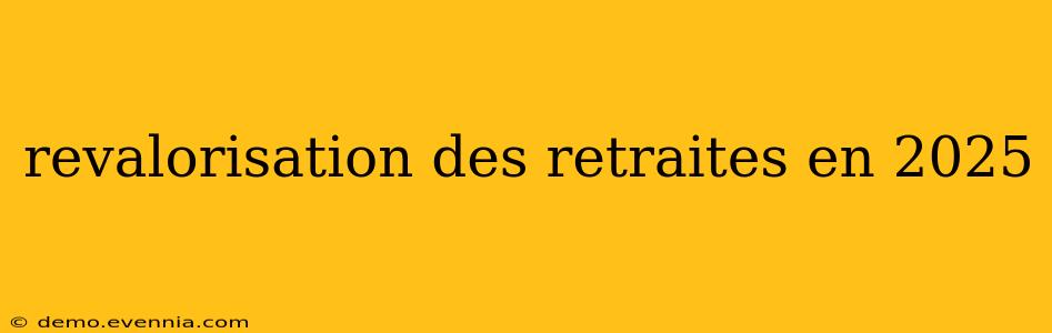 revalorisation des retraites en 2025