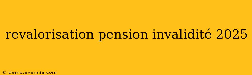 revalorisation pension invalidité 2025