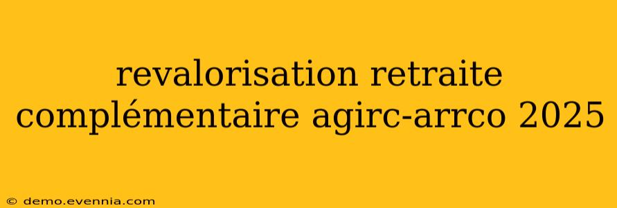 revalorisation retraite complémentaire agirc-arrco 2025