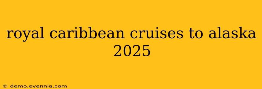 royal caribbean cruises to alaska 2025