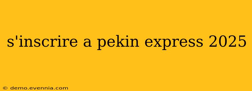 s'inscrire a pekin express 2025