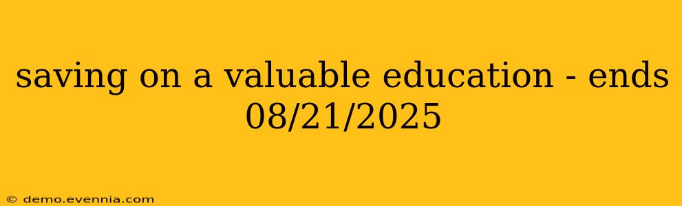 saving on a valuable education - ends 08/21/2025