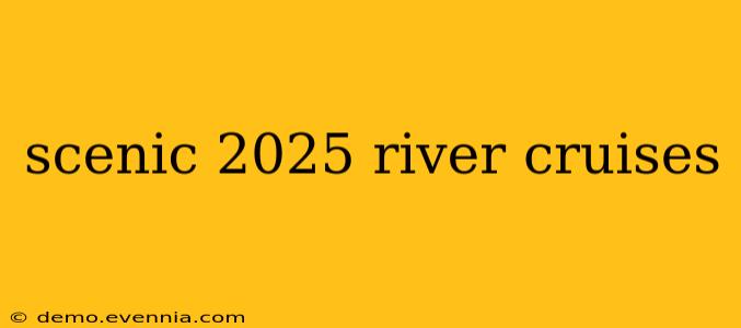 scenic 2025 river cruises