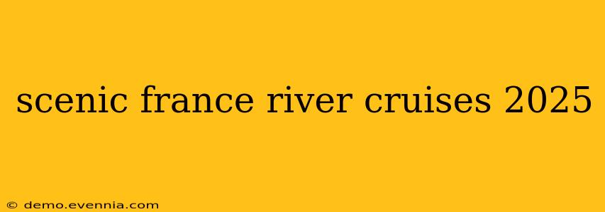 scenic france river cruises 2025