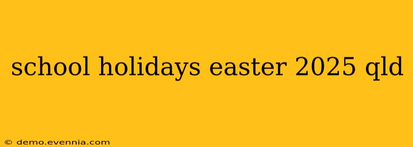 school holidays easter 2025 qld